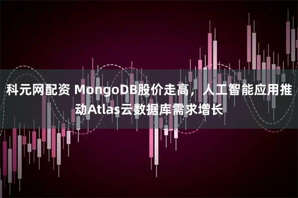 科元網配資 MongoDB股價走高，人工智能應用推動Atlas云數據庫需求增長